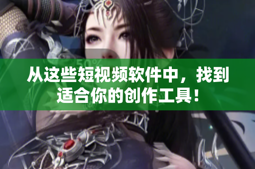 从这些短视频软件中，找到适合你的创作工具！