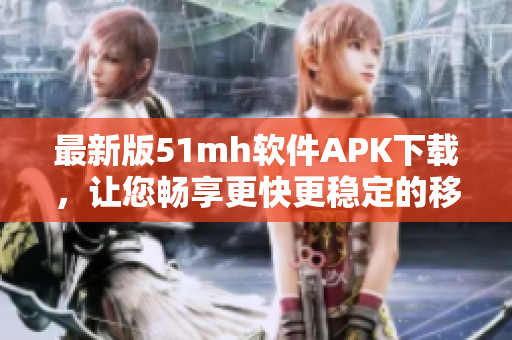最新版51mh软件APK下载，让您畅享更快更稳定的移动阅读体验