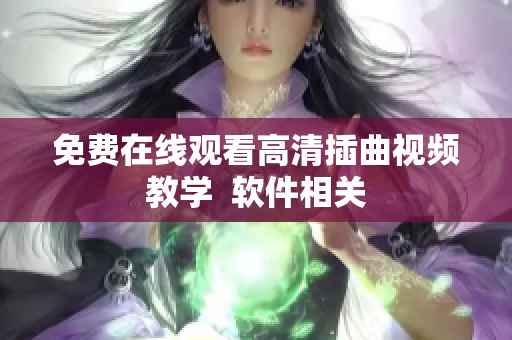免费在线观看高清插曲视频教学  软件相关