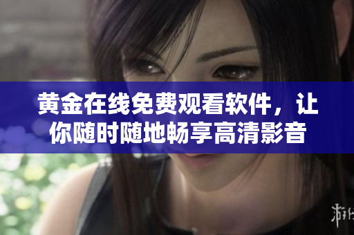 黄金在线免费观看软件，让你随时随地畅享高清影音