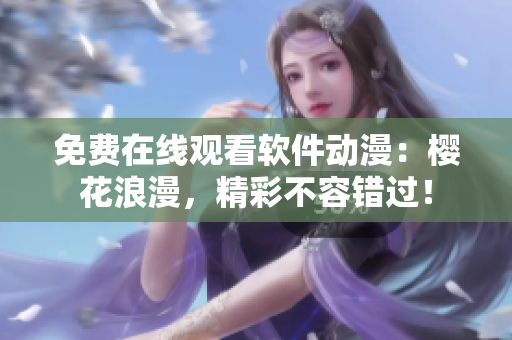 免费在线观看软件动漫：樱花浪漫，精彩不容错过！