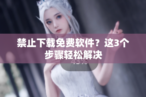 禁止下载免费软件？这3个步骤轻松解决