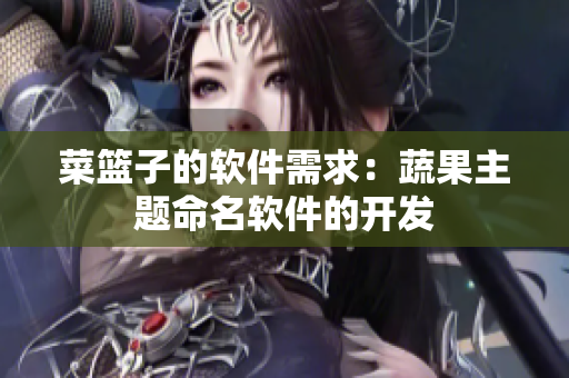 菜篮子的软件需求：蔬果主题命名软件的开发