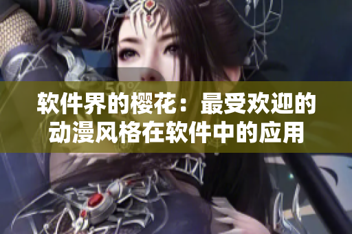 软件界的樱花：最受欢迎的动漫风格在软件中的应用