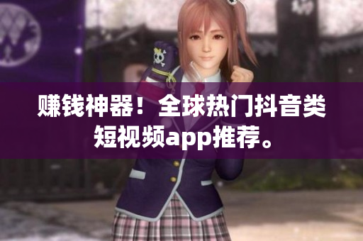 赚钱神器！全球热门抖音类短视频app推荐。