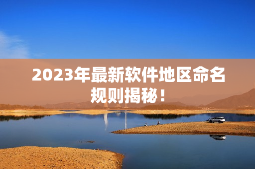 2023年最新软件地区命名规则揭秘！