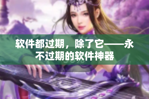软件都过期，除了它——永不过期的软件神器