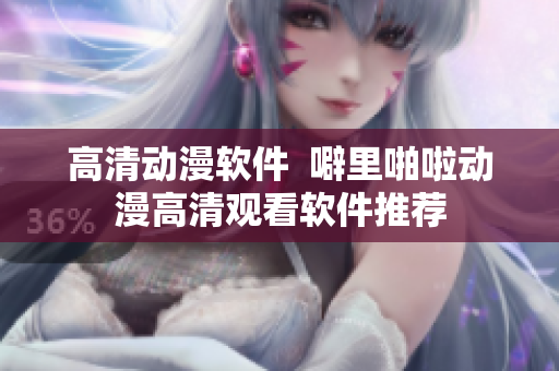 高清动漫软件  噼里啪啦动漫高清观看软件推荐