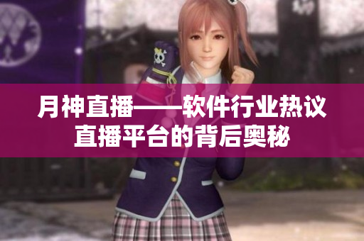 月神直播——软件行业热议直播平台的背后奥秘