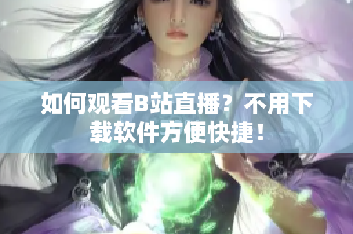 如何观看B站直播？不用下载软件方便快捷！