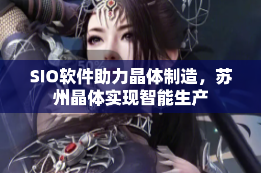 SIO软件助力晶体制造，苏州晶体实现智能生产