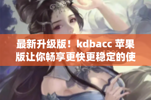 最新升级版！kdbacc 苹果版让你畅享更快更稳定的使用体验(1)