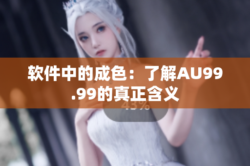 软件中的成色：了解AU99.99的真正含义