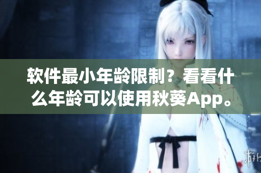 软件最小年龄限制？看看什么年龄可以使用秋葵App。