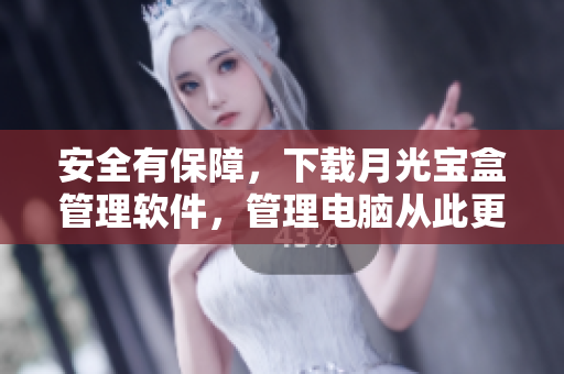 安全有保障，下载月光宝盒管理软件，管理电脑从此更便捷！