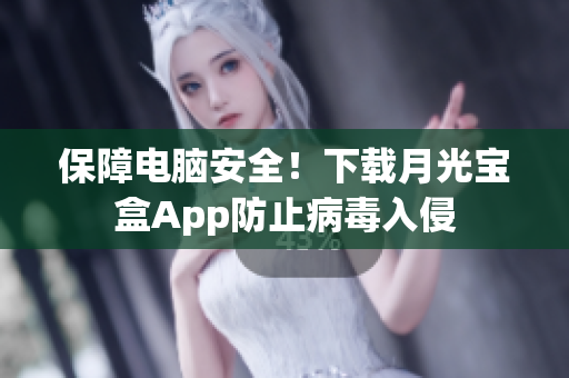 保障电脑安全！下载月光宝盒App防止病毒入侵