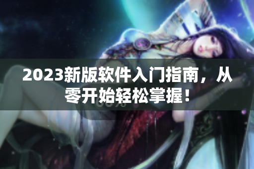 2023新版软件入门指南，从零开始轻松掌握！