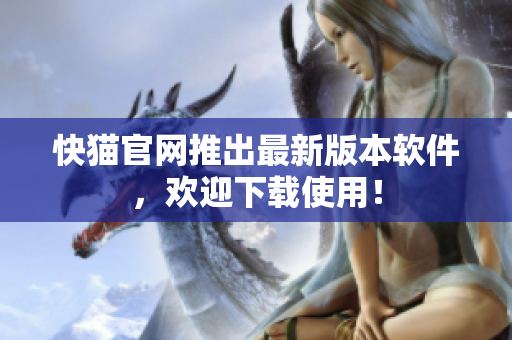 快猫官网推出最新版本软件，欢迎下载使用！