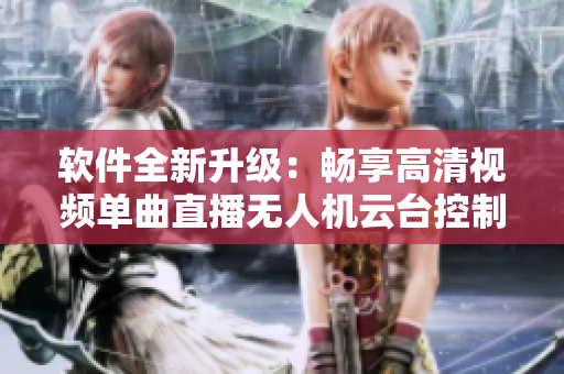 软件全新升级：畅享高清视频单曲直播无人机云台控制