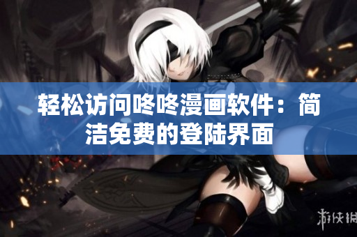 轻松访问咚咚漫画软件：简洁免费的登陆界面