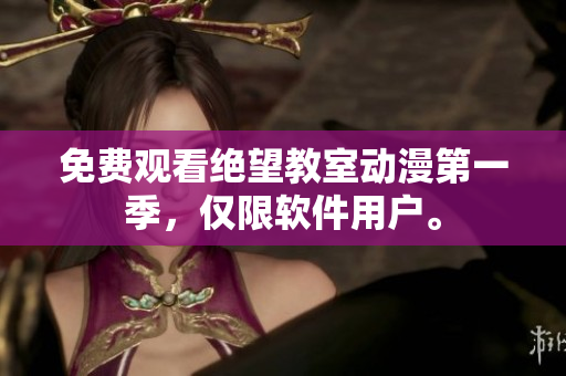 免费观看绝望教室动漫第一季，仅限软件用户。