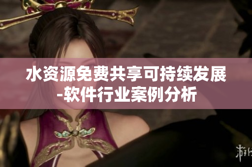 水资源免费共享可持续发展-软件行业案例分析