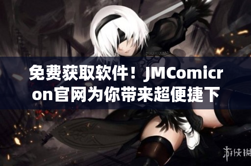 免费获取软件！JMComicron官网为你带来超便捷下载体验！