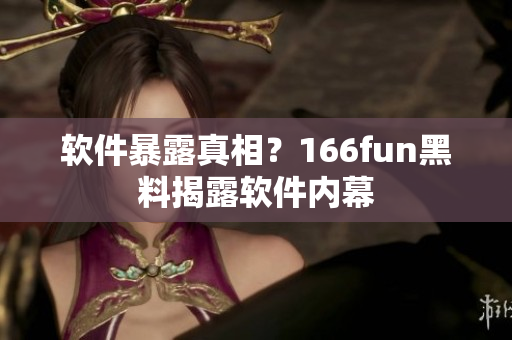 软件暴露真相？166fun黑料揭露软件内幕
