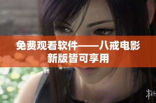 免费观看软件——八戒电影新版皆可享用