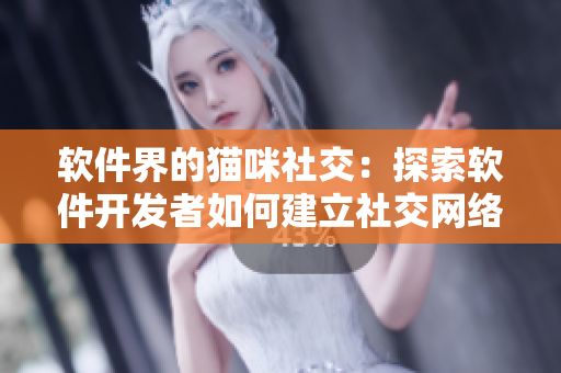 软件界的猫咪社交：探索软件开发者如何建立社交网络