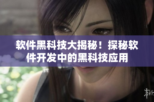 软件黑科技大揭秘！探秘软件开发中的黑科技应用