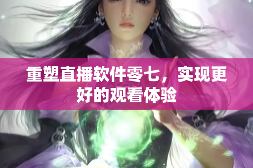 重塑直播软件零七，实现更好的观看体验
