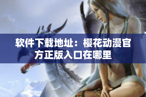 软件下载地址：樱花动漫官方正版入口在哪里