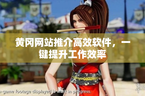 黄冈网站推介高效软件，一键提升工作效率