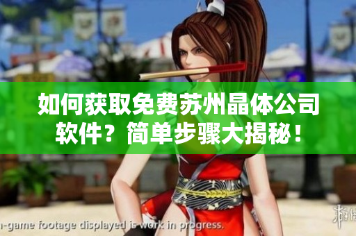 如何获取免费苏州晶体公司软件？简单步骤大揭秘！