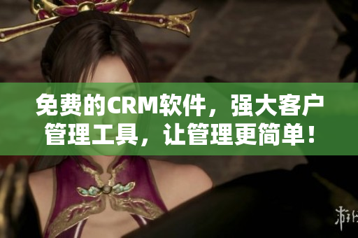 免费的CRM软件，强大客户管理工具，让管理更简单！