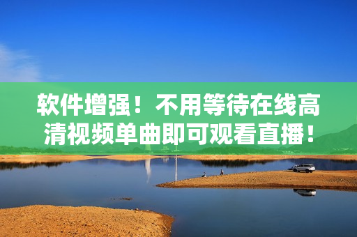 软件增强！不用等待在线高清视频单曲即可观看直播！