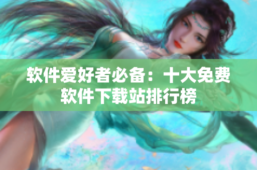 软件爱好者必备：十大免费软件下载站排行榜