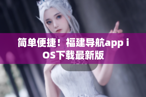简单便捷！福建导航app iOS下载最新版