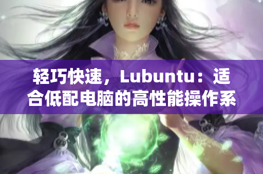 轻巧快速，Lubuntu：适合低配电脑的高性能操作系统