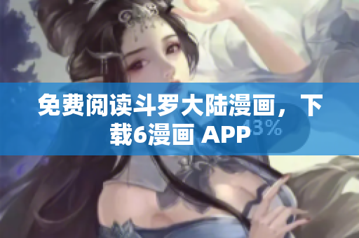 免费阅读斗罗大陆漫画，下载6漫画 APP