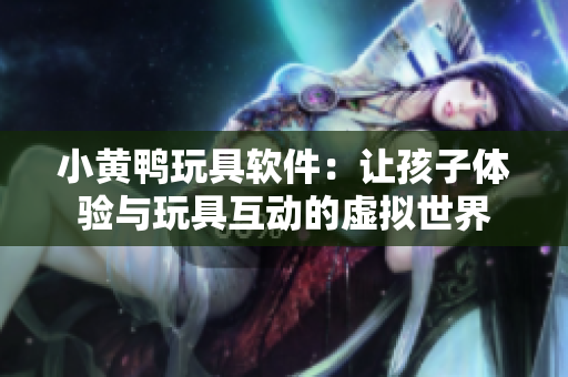 小黄鸭玩具软件：让孩子体验与玩具互动的虚拟世界