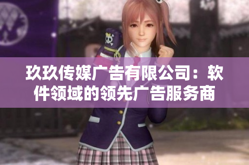 玖玖传媒广告有限公司：软件领域的领先广告服务商