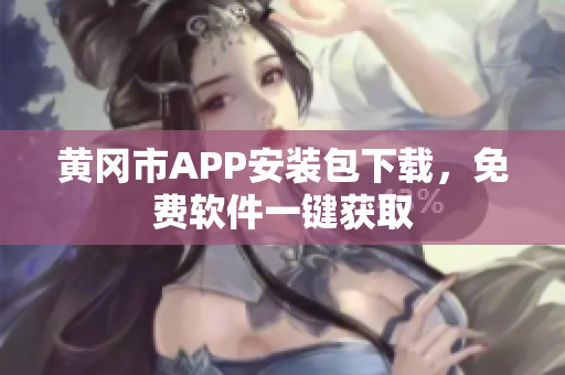 黄冈市APP安装包下载，免费软件一键获取