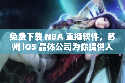 免费下载 NBA 直播软件，苏州 iOS 晶体公司为你提供入口