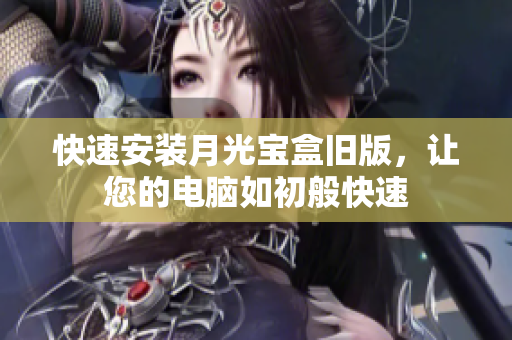快速安装月光宝盒旧版，让您的电脑如初般快速