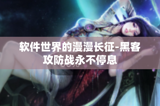 软件世界的漫漫长征-黑客攻防战永不停息