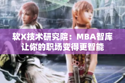 软X技术研究院：MBA智库让你的职场变得更智能