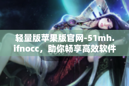 轻量版苹果版官网-51mh.ifnocc，助你畅享高效软件体验