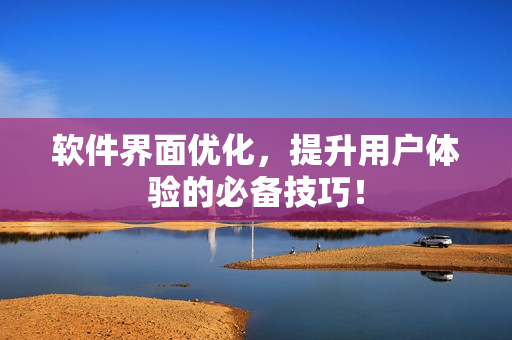软件界面优化，提升用户体验的必备技巧！